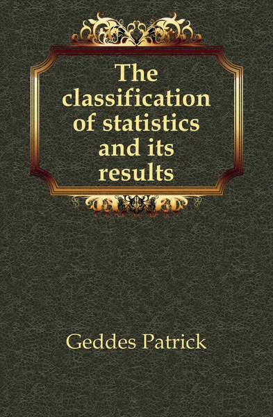 Обложка книги The classification of statistics and its results, Geddes Patrick