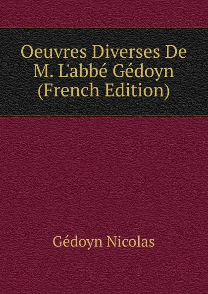 Обложка книги Oeuvres Diverses De M. L.abbe Gedoyn  (French Edition), Gédoyn Nicolas