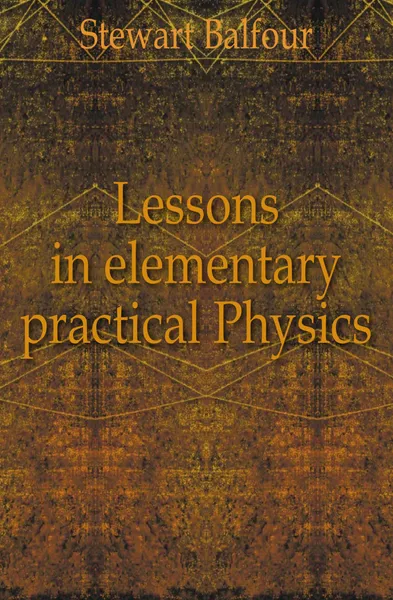 Обложка книги Lessons in elementary practical Physics, Stewart Balfour