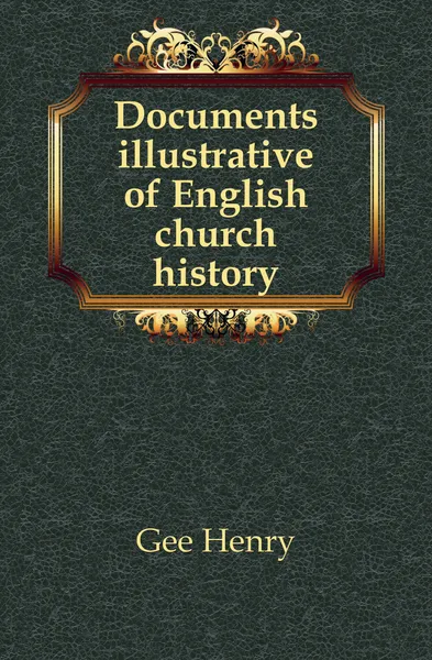 Обложка книги Documents illustrative of English church history, Gee Henry