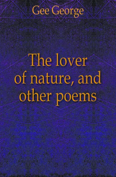 Обложка книги The lover of nature, and other poems, Gee George