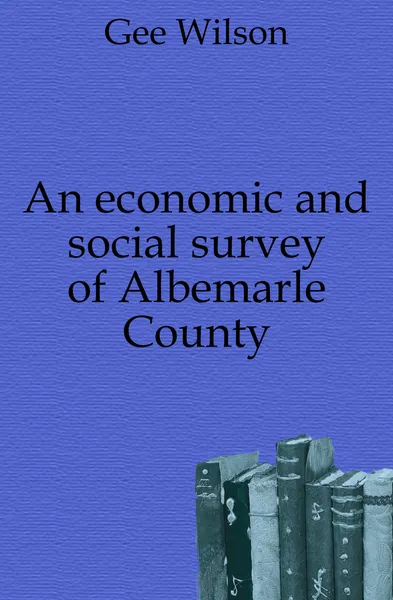 Обложка книги An economic and social survey of Albemarle County, Gee Wilson