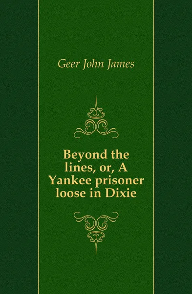 Обложка книги Beyond the lines, or, A Yankee prisoner loose in Dixie, Geer John James