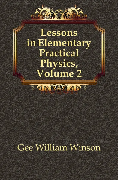 Обложка книги Lessons in Elementary Practical Physics, Volume 2, Gee William Winson