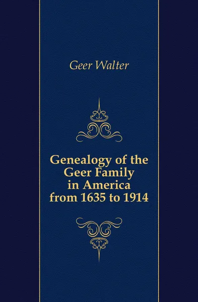 Обложка книги Genealogy of the Geer Family in America from 1635 to 1914, Geer Walter