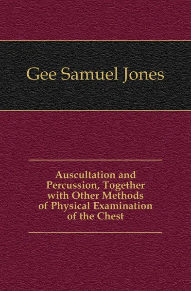 Обложка книги Auscultation and Percussion, Together with Other Methods of Physical Examination of the Chest, Gee Samuel Jones