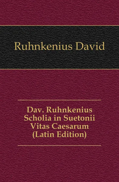 Обложка книги Dav. Ruhnkenius Scholia in Suetonii Vitas Caesarum (Latin Edition), Ruhnkenius David