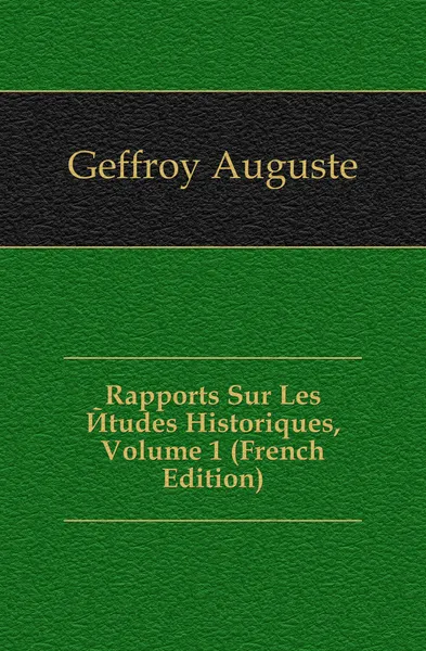 Обложка книги Rapports Sur Les Etudes Historiques, Volume 1 (French Edition), Geffroy Auguste