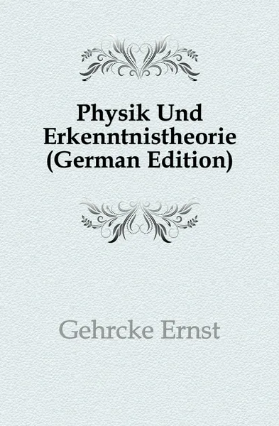 Обложка книги Physik Und Erkenntnistheorie (German Edition), Gehrcke Ernst