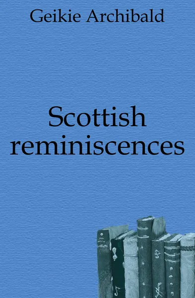 Обложка книги Scottish reminiscences, Geikie Archibald