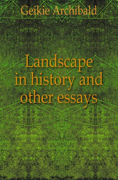 Обложка книги Landscape in history and other essays, Geikie Archibald