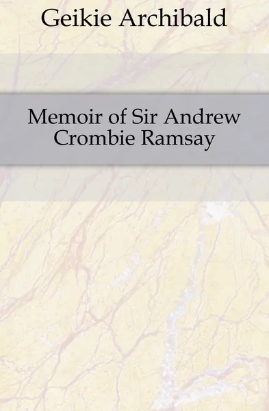 Обложка книги Memoir of Sir Andrew Crombie Ramsay, Geikie Archibald