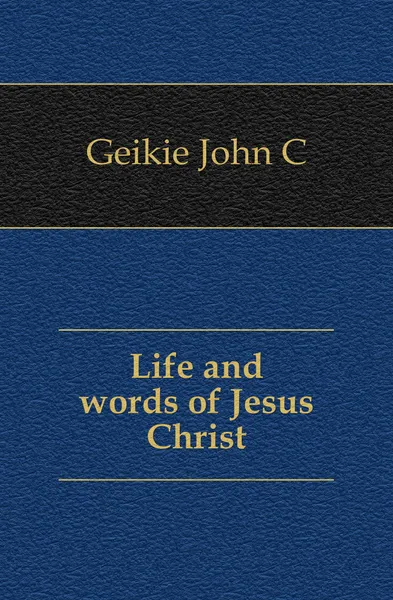 Обложка книги Life and words of Jesus Christ, Geikie John Cunningham