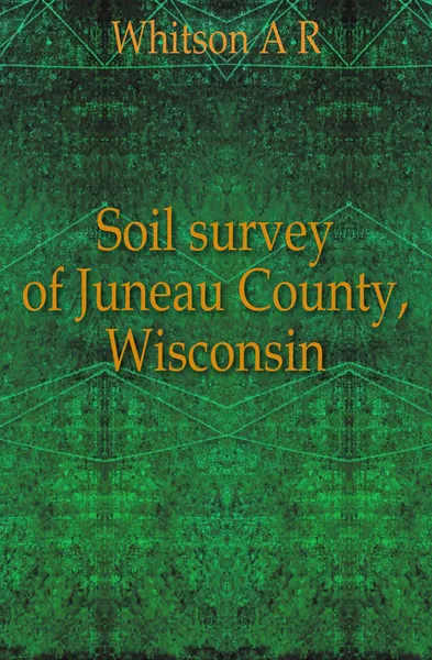 Обложка книги Soil survey of Juneau County, Wisconsin, A.R. Whitson