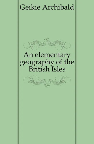 Обложка книги An elementary geography of the British Isles, Geikie Archibald