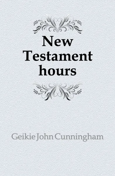 Обложка книги New Testament hours, Geikie John Cunningham