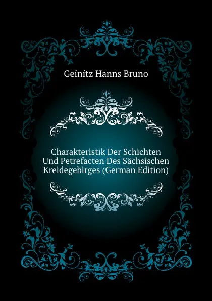 Обложка книги Charakteristik Der Schichten Und Petrefacten Des Sachsischen Kreidegebirges (German Edition), Geinitz Hanns Bruno