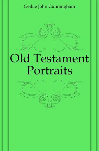 Обложка книги Old Testament Portraits, Geikie John Cunningham