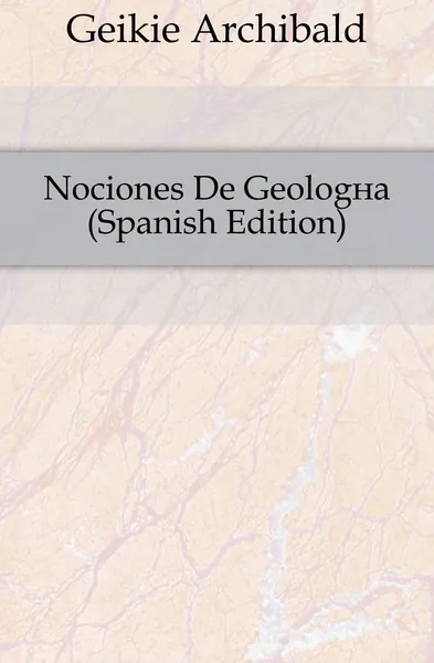 Обложка книги Nociones De Geologia (Spanish Edition), Geikie Archibald