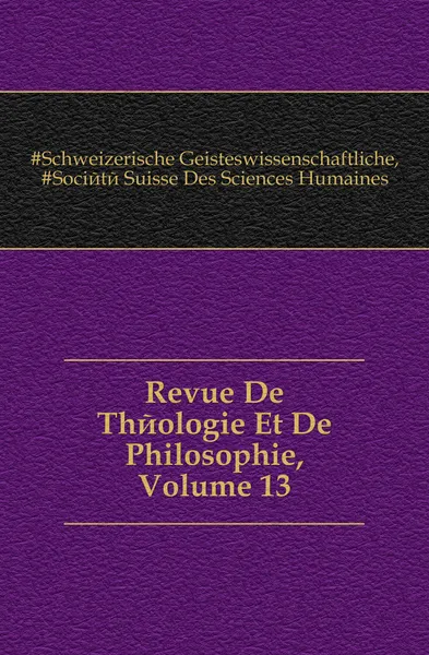 Обложка книги Revue De Theologie Et De Philosophie, Volume 13, Schweizerische Geisteswissenschaftliche Gesellschaft, Société Suisse Des Sciences Humaines