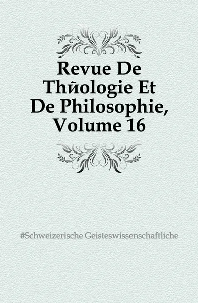 Обложка книги Revue De Theologie Et De Philosophie, Volume 16, Schweizerische Geisteswissenschaftliche Gesellschaft