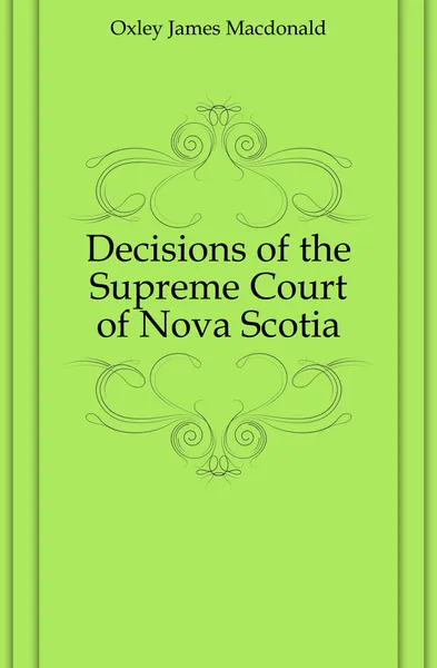 Обложка книги Decisions of the Supreme Court of Nova Scotia, Oxley James Macdonald