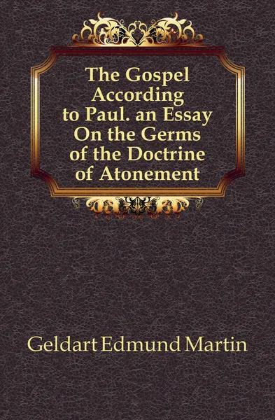 Обложка книги The Gospel According to Paul. an Essay On the Germs of the Doctrine of Atonement, Geldart Edmund Martin