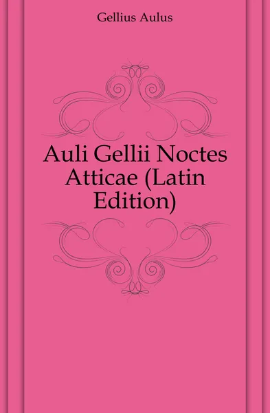 Обложка книги Auli Gellii Noctes Atticae (Latin Edition), Gellius Aulus