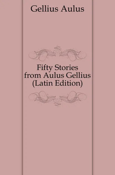 Обложка книги Fifty Stories from Aulus Gellius (Latin Edition), Gellius Aulus