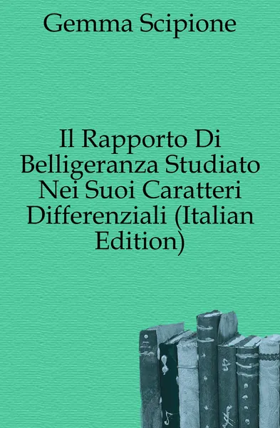 Обложка книги Il Rapporto Di Belligeranza Studiato Nei Suoi Caratteri Differenziali (Italian Edition), Gemma Scipione