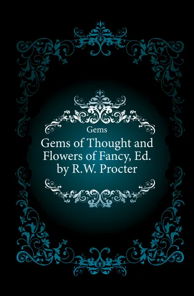 Обложка книги Gems of Thought and Flowers of Fancy, Ed. by R.W. Procter, R. W. Procter