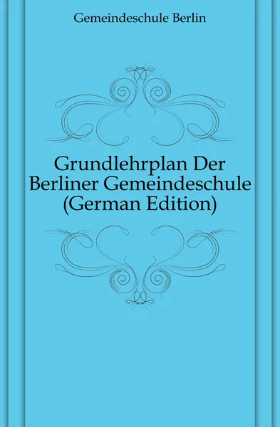 Обложка книги Grundlehrplan Der Berliner Gemeindeschule, Gemeindeschule Berlin