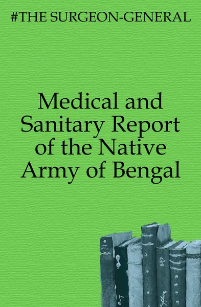 Обложка книги Medical and Sanitary Report of the Native Army of Bengal, The Surgeon General