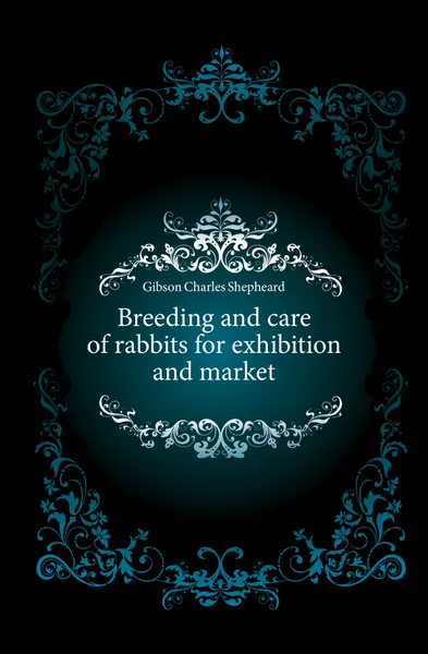 Обложка книги Breeding and care of rabbits for exhibition and market, Gibson Charles Shepheard