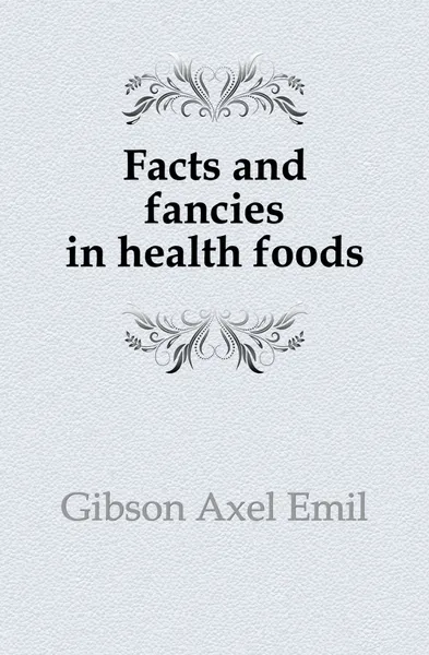 Обложка книги Facts and fancies in health foods, Gibson Axel Emil