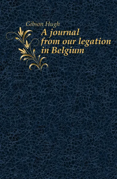 Обложка книги A journal from our legation in Belgium, Gibson Hugh