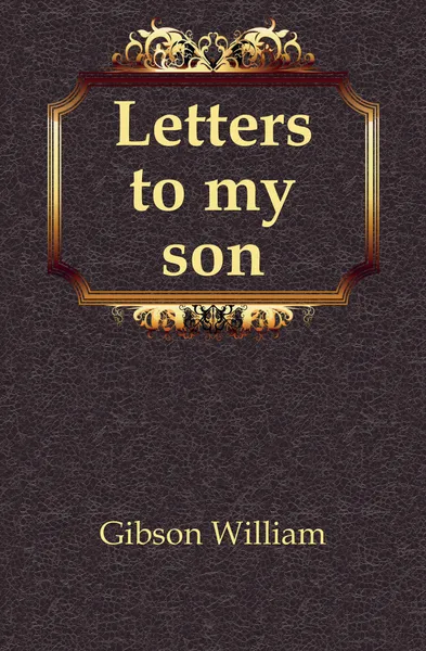 Обложка книги Letters to my son, Gibson William