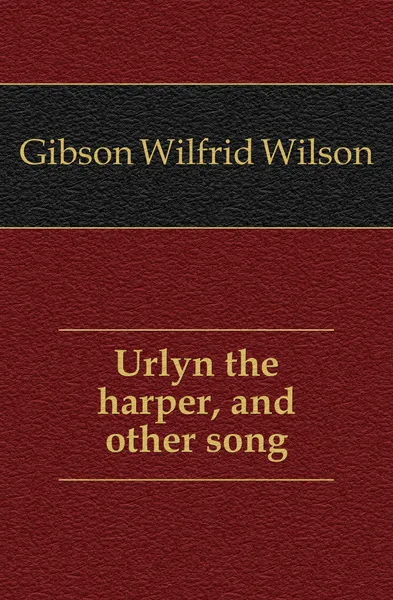 Обложка книги Urlyn the harper, and other song, Gibson Wilfrid Wilson