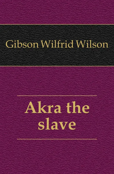 Обложка книги Akra the slave, Gibson Wilfrid Wilson