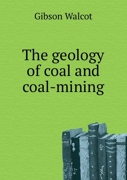 Обложка книги The geology of coal and coal-mining, Gibson Walcot