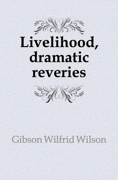 Обложка книги Livelihood, dramatic reveries, Gibson Wilfrid Wilson