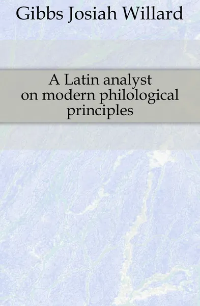 Обложка книги A Latin analyst on modern philological principles, Gibbs Josiah Willard