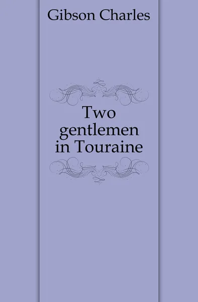 Обложка книги Two gentlemen in Touraine, Gibson Charles