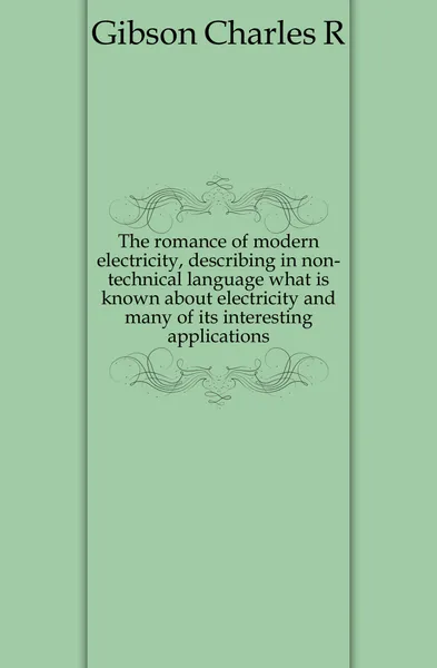 Обложка книги The romance of modern electricity, describing in non-technical language what is known about electricity and many of its interesting applications, Charles R. Gibson