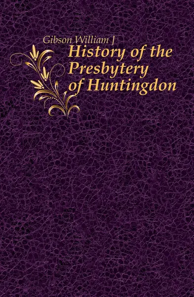 Обложка книги History of the Presbytery of Huntingdon, William J. Gibson