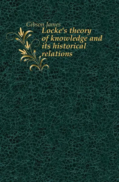 Обложка книги Locke.s theory of knowledge and its historical relations, Gibson James