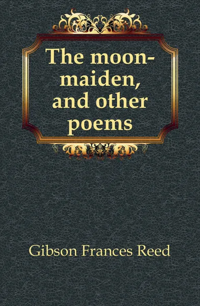 Обложка книги The moon-maiden, and other poems, Gibson Frances Reed