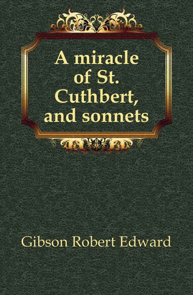 Обложка книги A miracle of St. Cuthbert, and sonnets, Gibson Robert Edward