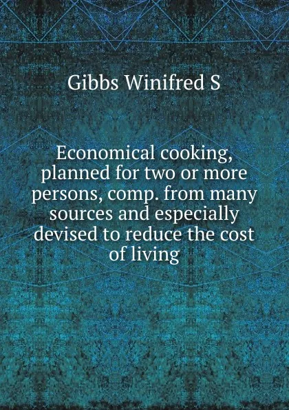 Обложка книги Economical cooking, planned for two or more persons, comp. from many sources and especially devised to reduce the cost of living, Winifred S. Gibbs