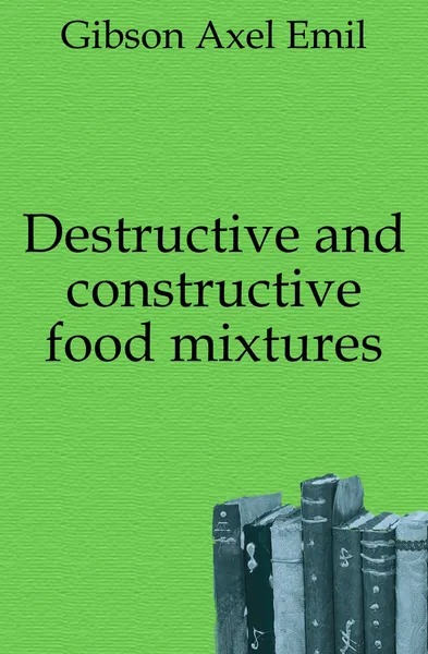 Обложка книги Destructive and constructive food mixtures, Gibson Axel Emil